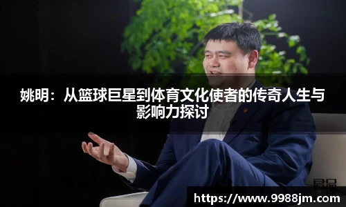 姚明：从篮球巨星到体育文化使者的传奇人生与影响力探讨