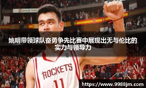 姚明带领球队奋勇争先比赛中展现出无与伦比的实力与领导力
