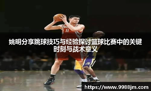 姚明分享跳球技巧与经验探讨篮球比赛中的关键时刻与战术意义