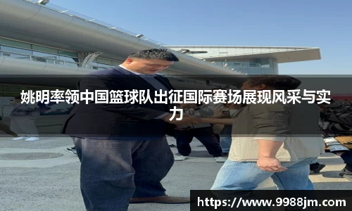 姚明率领中国篮球队出征国际赛场展现风采与实力