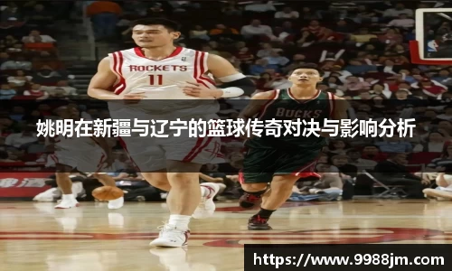 姚明在新疆与辽宁的篮球传奇对决与影响分析