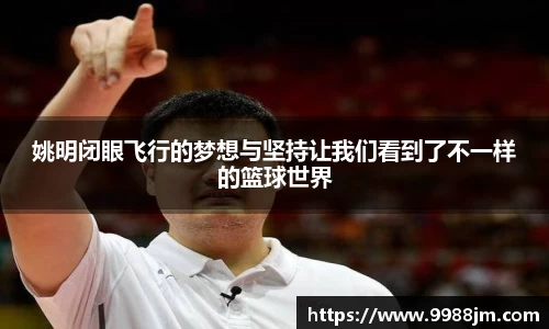 姚明闭眼飞行的梦想与坚持让我们看到了不一样的篮球世界