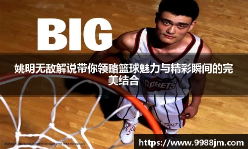 姚明无敌解说带你领略篮球魅力与精彩瞬间的完美结合