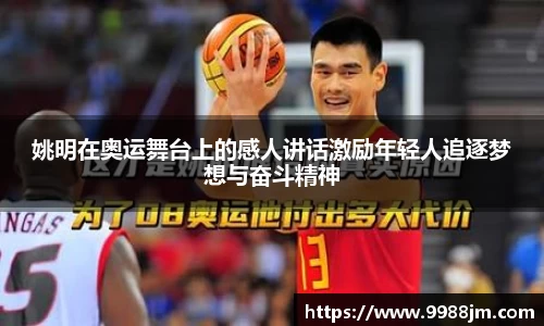 姚明在奥运舞台上的感人讲话激励年轻人追逐梦想与奋斗精神