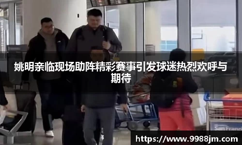 姚明亲临现场助阵精彩赛事引发球迷热烈欢呼与期待