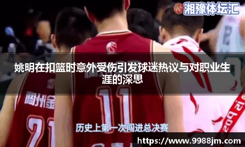 姚明在扣篮时意外受伤引发球迷热议与对职业生涯的深思