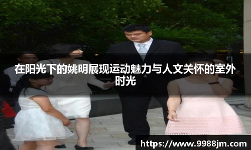 在阳光下的姚明展现运动魅力与人文关怀的室外时光