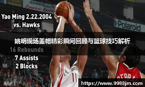 姚明现场盖帽精彩瞬间回顾与篮球技巧解析