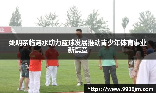 姚明亲临涟水助力篮球发展推动青少年体育事业新篇章