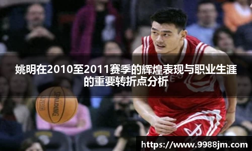 姚明在2010至2011赛季的辉煌表现与职业生涯的重要转折点分析