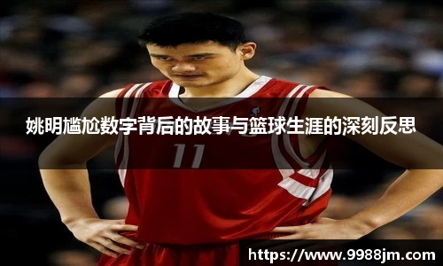 姚明尴尬数字背后的故事与篮球生涯的深刻反思