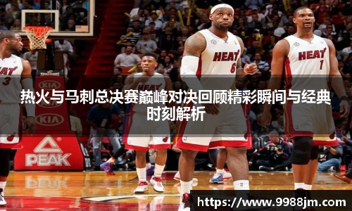 热火与马刺总决赛巅峰对决回顾精彩瞬间与经典时刻解析