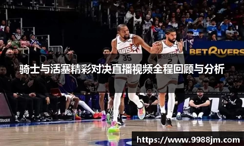 骑士与活塞精彩对决直播视频全程回顾与分析