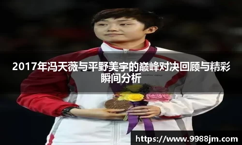 2017年冯天薇与平野美宇的巅峰对决回顾与精彩瞬间分析