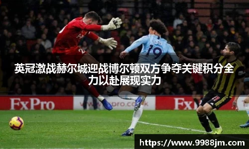 英冠激战赫尔城迎战博尔顿双方争夺关键积分全力以赴展现实力