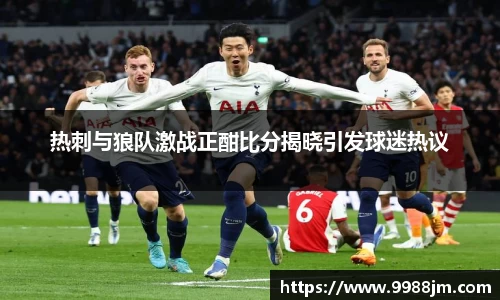 热刺与狼队激战正酣比分揭晓引发球迷热议